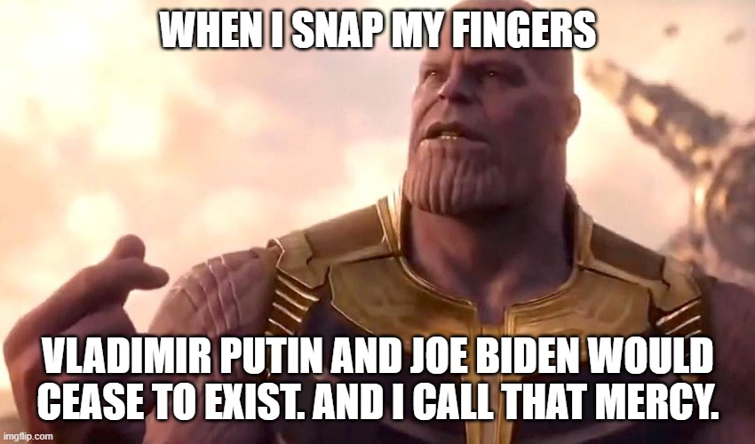 thanos snap | WHEN I SNAP MY FINGERS; VLADIMIR PUTIN AND JOE BIDEN WOULD CEASE TO EXIST. AND I CALL THAT MERCY. | image tagged in thanos snap | made w/ Imgflip meme maker