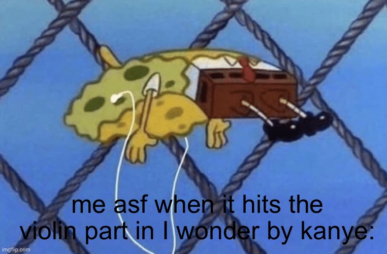 ITS SO TRUE THOUGH | me asf when it hits the violin part in I wonder by kanye: | image tagged in spongebob floating | made w/ Imgflip meme maker