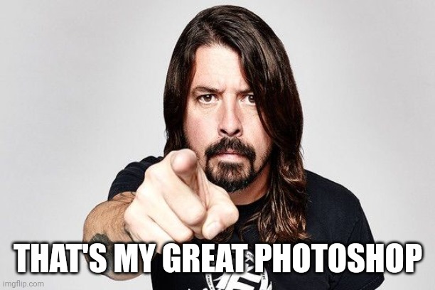 Dave grohl | THAT'S MY GREAT PHOTOSHOP | image tagged in dave grohl | made w/ Imgflip meme maker