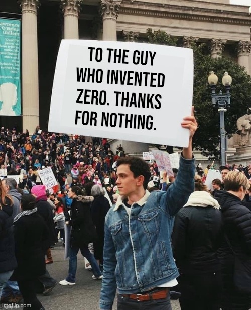 Man holding sign | To the guy who invented zero. Thanks for nothing. | image tagged in man holding sign | made w/ Imgflip meme maker
