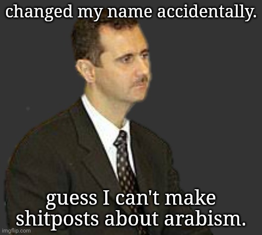 Bashar al-Assad Staring | changed my name accidentally. guess I can't make shitposts about arabism. | image tagged in bashar al-assad staring | made w/ Imgflip meme maker