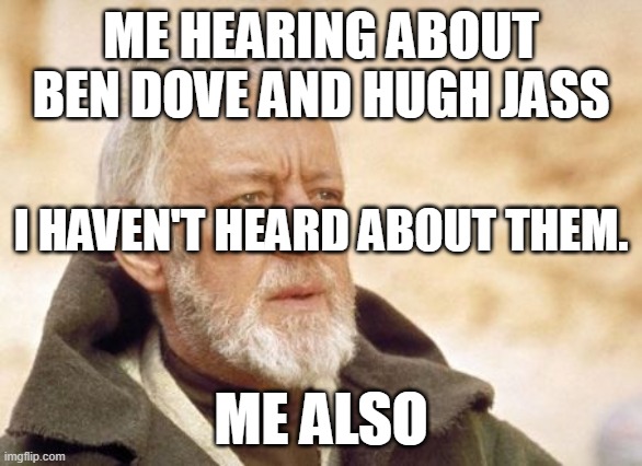 Obi Wan Kenobi | ME HEARING ABOUT BEN DOVE AND HUGH JASS; I HAVEN'T HEARD ABOUT THEM. ME ALSO | image tagged in memes,obi wan kenobi | made w/ Imgflip meme maker