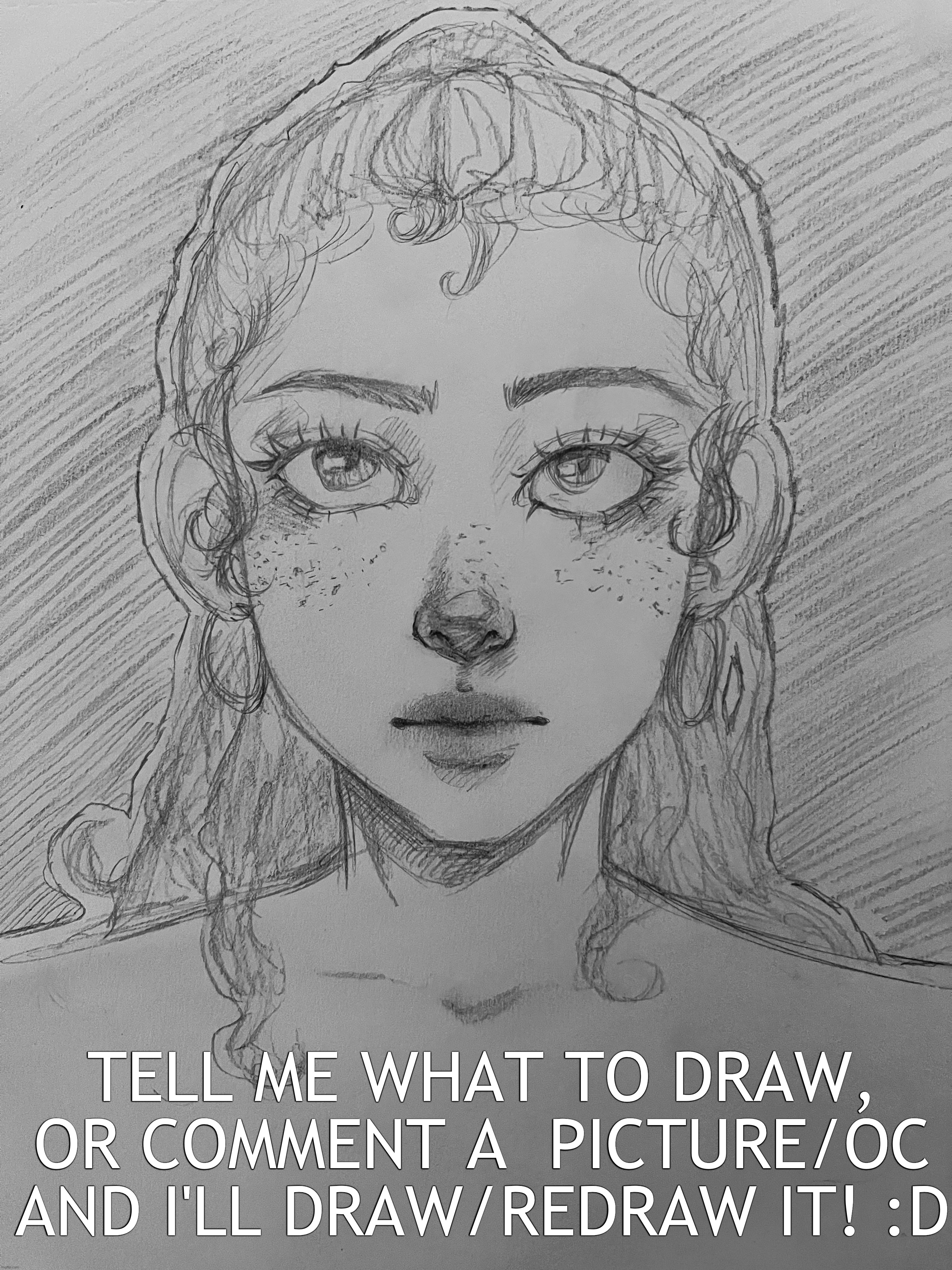 i guess i don't need to post my sketches when i just ask for things but whatever | TELL ME WHAT TO DRAW, OR COMMENT A  PICTURE/OC AND I'LL DRAW/REDRAW IT! :D | image tagged in art,drawings | made w/ Imgflip meme maker