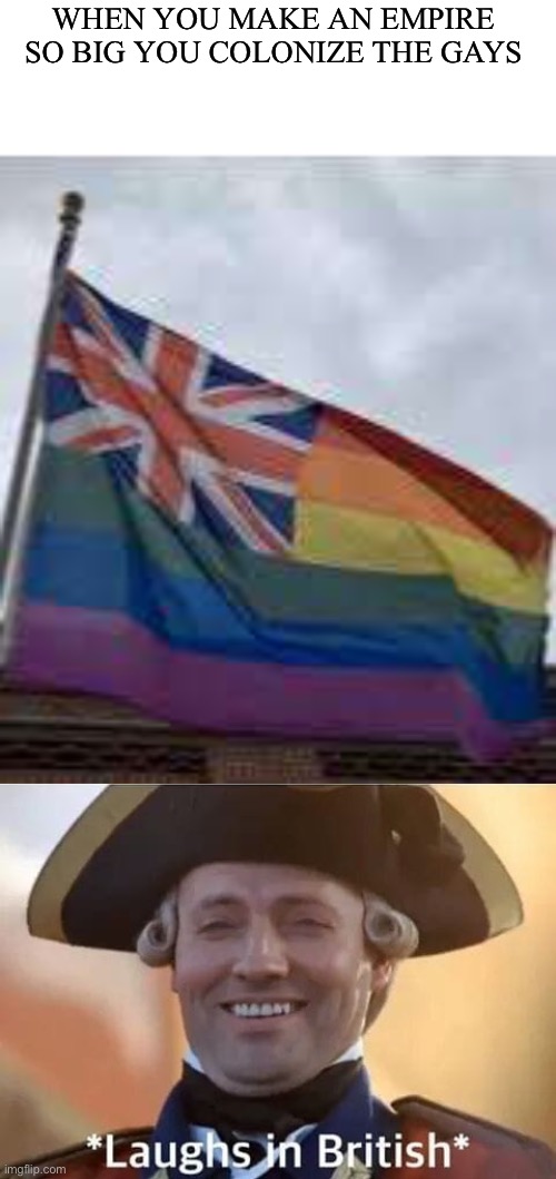 Memes I stole from discord #3 | WHEN YOU MAKE AN EMPIRE SO BIG YOU COLONIZE THE GAYS | image tagged in laughs in british | made w/ Imgflip meme maker