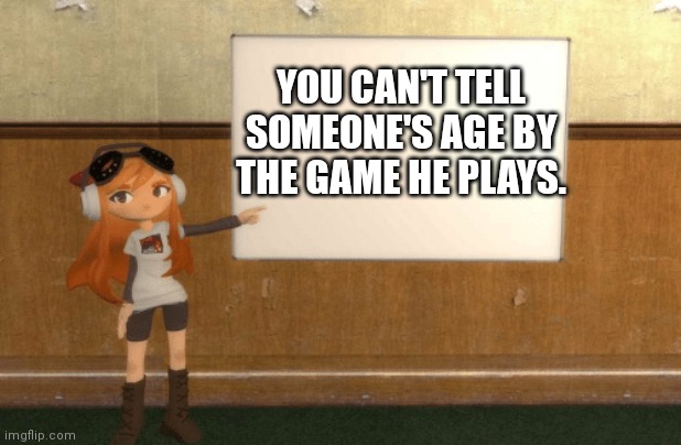 SMG4s Meggy pointing at board | YOU CAN'T TELL SOMEONE'S AGE BY THE GAME HE PLAYS. | image tagged in smg4s meggy pointing at board | made w/ Imgflip meme maker