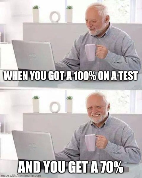 Hide the Pain Harold | WHEN YOU GOT A 100% ON A TEST; AND YOU GET A 70% | image tagged in memes,hide the pain harold | made w/ Imgflip meme maker