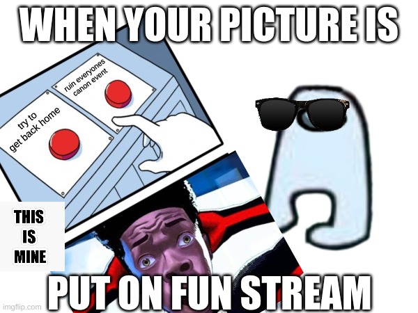 yesir | WHEN YOUR PICTURE IS; PUT ON FUN STREAM | image tagged in this one was mine | made w/ Imgflip meme maker
