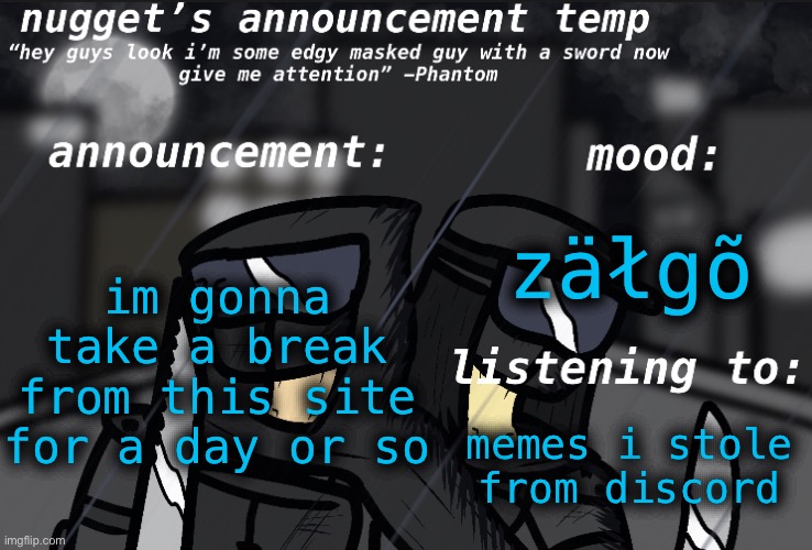 cya | im gonna take a break from this site for a day or so; zäłgõ; memes i stole from discord | image tagged in nugget s announcement template | made w/ Imgflip meme maker