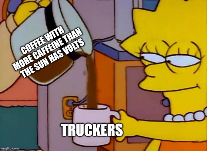 So much caffeine | COFFEE WITH MORE CAFFEINE THAN THE SUN HAS VOLTS; TRUCKERS | image tagged in lisa simpson coffee that x shit,coffee,coffee addict,jpfan102504 | made w/ Imgflip meme maker