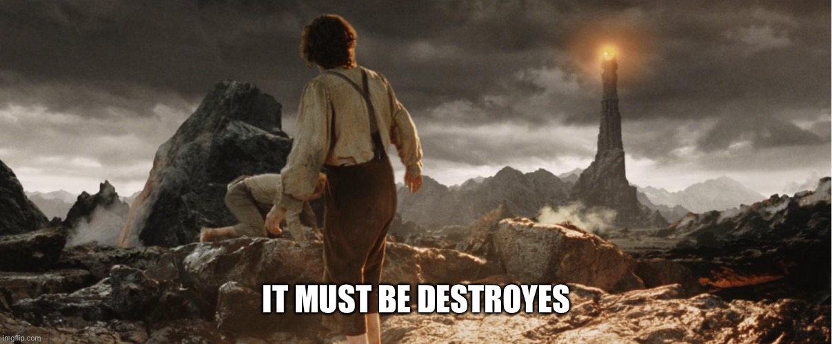 Frodo at Mordor | IT MUST BE DESTROYED | image tagged in frodo at mordor | made w/ Imgflip meme maker