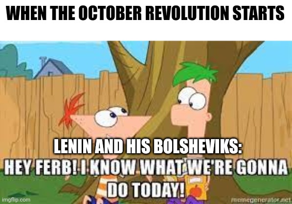 Lenin knows what we're going to do today | WHEN THE OCTOBER REVOLUTION STARTS; LENIN AND HIS BOLSHEVIKS: | image tagged in hey ferb i know what we're gonna do today | made w/ Imgflip meme maker