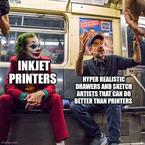 Better than printers | INKJET PRINTERS; HYPER REALISTIC DRAWERS AND SKETCH ARTISTS THAT CAN DO BETTER THAN PRINTERS | image tagged in joker in the subway | made w/ Imgflip meme maker
