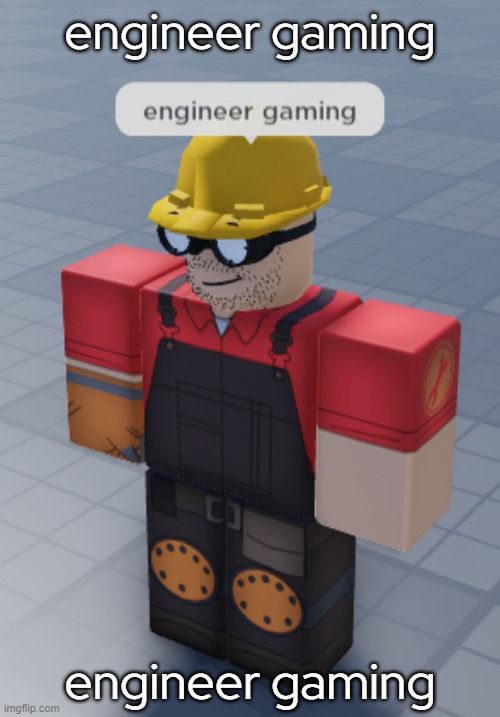 engineer gaming | engineer gaming; engineer gaming | image tagged in engineer gaming | made w/ Imgflip meme maker
