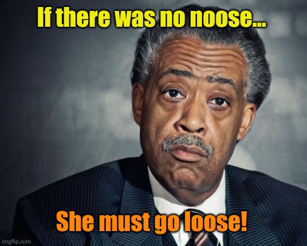 al sharpton racist | If there was no noose... She must go loose! | image tagged in al sharpton racist | made w/ Imgflip meme maker