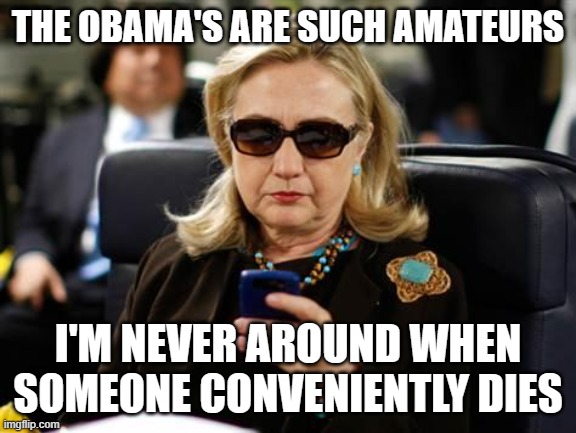 Killary | THE OBAMA'S ARE SUCH AMATEURS; I'M NEVER AROUND WHEN SOMEONE CONVENIENTLY DIES | image tagged in memes,hillary clinton cellphone | made w/ Imgflip meme maker