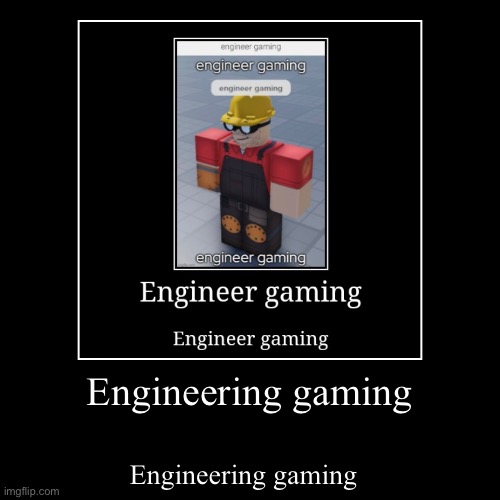 Engineering gaming | Engineering gaming | Engineering gaming | image tagged in funny,demotivationals | made w/ Imgflip demotivational maker