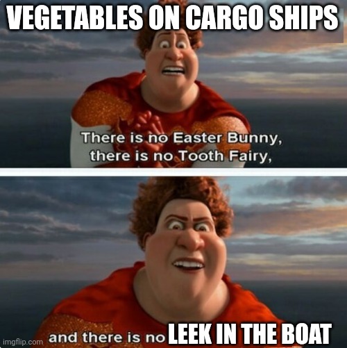 Leek in the boat | VEGETABLES ON CARGO SHIPS; LEEK IN THE BOAT | image tagged in tighten megamind there is no easter bunny | made w/ Imgflip meme maker