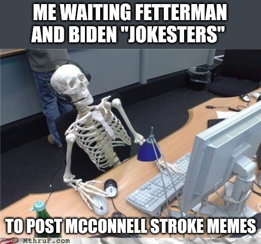 Waiting skeleton | ME WAITING FETTERMAN AND BIDEN "JOKESTERS"; TO POST MCCONNELL STROKE MEMES | image tagged in waiting skeleton | made w/ Imgflip meme maker