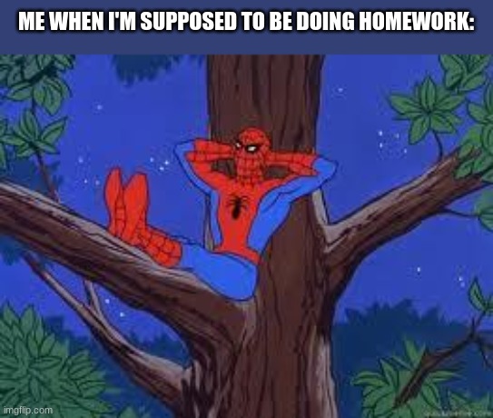 Ight Imma Head Out | ME WHEN I'M SUPPOSED TO BE DOING HOMEWORK: | image tagged in spiderman tree | made w/ Imgflip meme maker