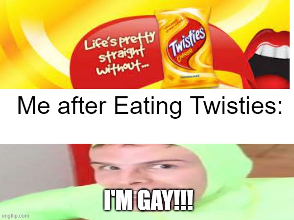 twisties | Me after Eating Twisties:; I'M GAY!!! | image tagged in i'm gay,twisties | made w/ Imgflip meme maker