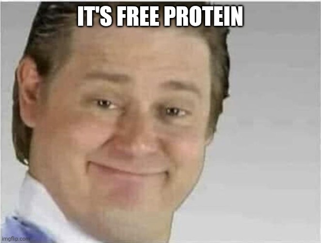 Its free real estate (no text) | IT'S FREE PROTEIN | image tagged in its free real estate no text | made w/ Imgflip meme maker