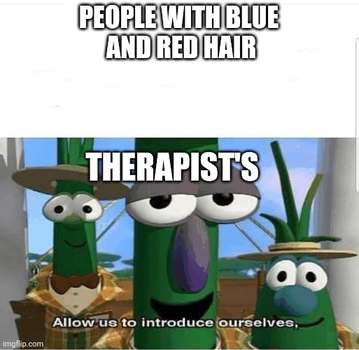 Money money money | PEOPLE WITH BLUE
 AND RED HAIR; THERAPIST'S | image tagged in allow us to introduce ourselves | made w/ Imgflip meme maker