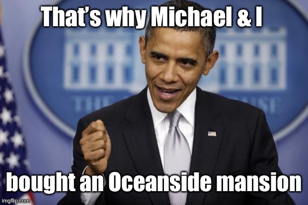 Barack Obama | That’s why Michael & I bought an Oceanside mansion | image tagged in barack obama | made w/ Imgflip meme maker