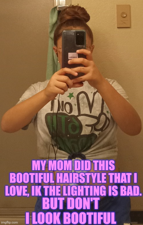 Pls no body shaming, also I luv my mom. She is a nice and caring mom plus she isn't homophobic!!! Yay!!! | MY MOM DID THIS BOOTIFUL HAIRSTYLE THAT I LOVE, IK THE LIGHTING IS BAD. BUT DON'T I LOOK BOOTIFUL | image tagged in hair styles,luv my mom,no bodyshaming | made w/ Imgflip meme maker