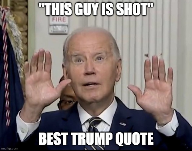 Trump Quote | "THIS GUY IS SHOT"; BEST TRUMP QUOTE | image tagged in he's shot,donald trump,trump,donald trump approves,joe biden,biden | made w/ Imgflip meme maker
