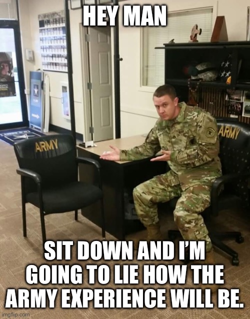 Recruiter | HEY MAN; SIT DOWN AND I’M GOING TO LIE HOW THE ARMY EXPERIENCE WILL BE. | image tagged in recruiter | made w/ Imgflip meme maker