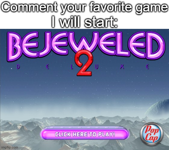 Comment your favorite game (Keep opinions in mind, please) | Comment your favorite game; I will start: | image tagged in bejeweled | made w/ Imgflip meme maker