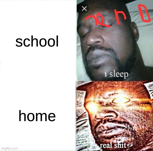 Sleeping Shaq | school; home | image tagged in memes,sleeping shaq | made w/ Imgflip meme maker