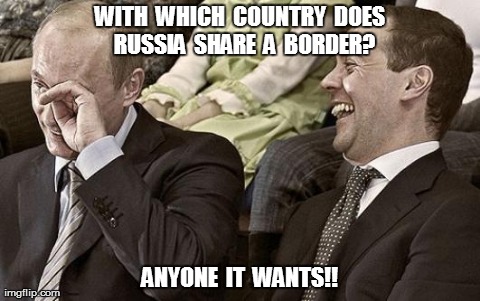 Putin laughing with medvedev | WITH  WHICH  COUNTRY  DOES  RUSSIA  SHARE  A  BORDER? ANYONE  IT  WANTS!! | image tagged in putin laughing with medvedev,AdviceAnimals | made w/ Imgflip meme maker