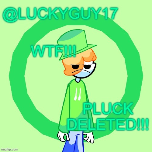LuckyGuy17 Template | WTF!!! PLUCK DELETED!!! | image tagged in luckyguy17 template | made w/ Imgflip meme maker