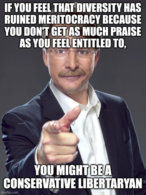 Crying about how you feel that diversity is unmeritocratic? We get it, you want a participation trophy. | IF YOU FEEL THAT DIVERSITY HAS
RUINED MERITOCRACY BECAUSE
YOU DON'T GET AS MUCH PRAISE
AS YOU FEEL ENTITLED TO, YOU MIGHT BE A
CONSERVATIVE LIBERTARYAN | image tagged in jeff foxworthy,neckbeard libertarian,white nationalism,conservative logic,diversity,participation trophy | made w/ Imgflip meme maker