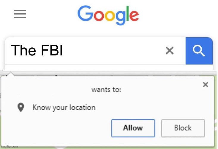 Wants to know your location | The FBI | image tagged in wants to know your location | made w/ Imgflip meme maker
