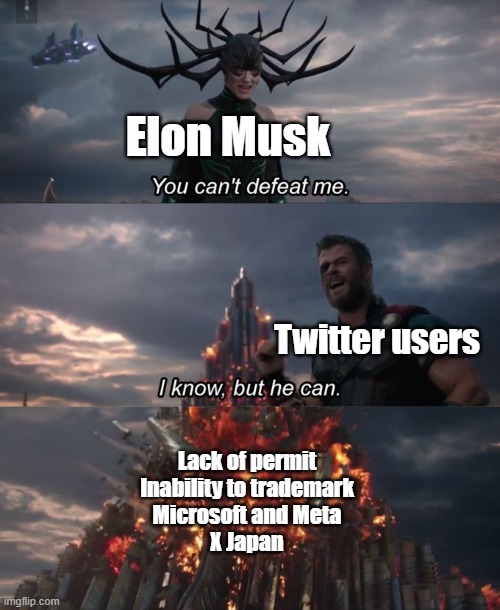 You can't defeat me | Elon Musk; Twitter users; Lack of permit
Inability to trademark
Microsoft and Meta
X Japan | image tagged in you can't defeat me | made w/ Imgflip meme maker