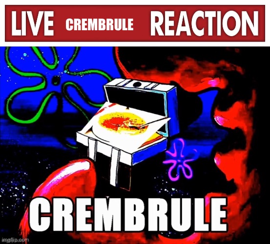 CREMBRULE | image tagged in live x reaction,crembrule | made w/ Imgflip meme maker