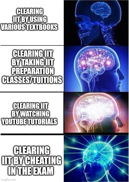 How people clear competitive exams | CLEARING IIT BY USING VARIOUS TEXTBOOKS; CLEARING IIT BY TAKING IIT PREPARATION CLASSES/TUITIONS; CLEARING IIT BY WATCHING YOUTUBE TUTORIALS; CLEARING IIT BY CHEATING IN THE EXAM | image tagged in memes,expanding brain | made w/ Imgflip meme maker