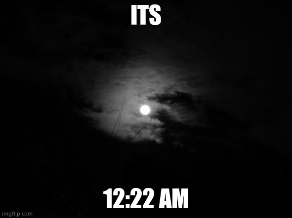 Midnight | ITS; 12:22 AM | image tagged in midnight | made w/ Imgflip meme maker