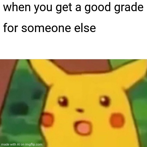 0O0 | when you get a good grade; for someone else | image tagged in memes,surprised pikachu | made w/ Imgflip meme maker