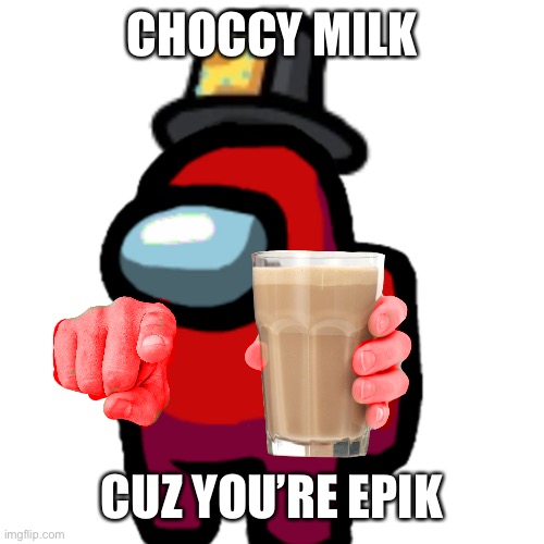 have some choccy milk | CHOCCY MILK CUZ YOU’RE EPIK | image tagged in have some choccy milk | made w/ Imgflip meme maker