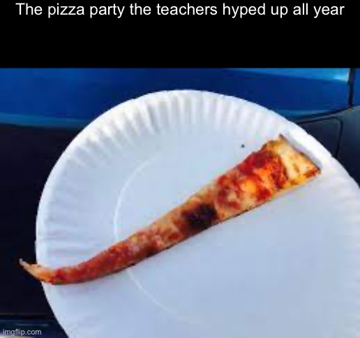 The pizza party the teachers hyped up all year | made w/ Imgflip meme maker