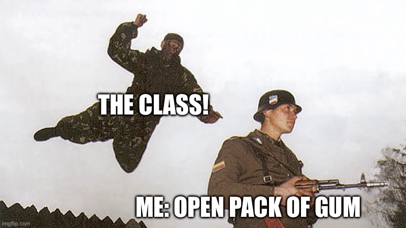 Class room be like | THE CLASS! ME: OPEN PACK OF GUM | image tagged in gum | made w/ Imgflip meme maker