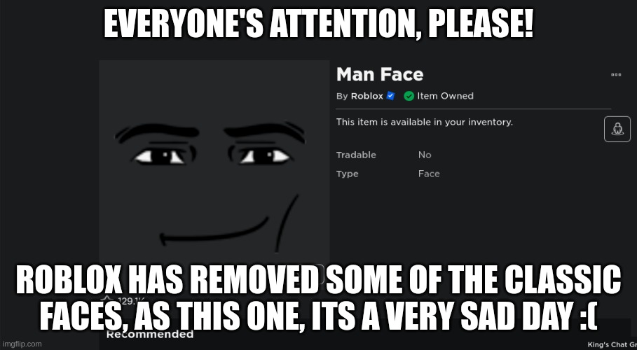Roblox Sad News | EVERYONE'S ATTENTION, PLEASE! ROBLOX HAS REMOVED SOME OF THE CLASSIC FACES, AS THIS ONE, ITS A VERY SAD DAY :( | image tagged in roblox,roblox faces,sad,news,man face | made w/ Imgflip meme maker