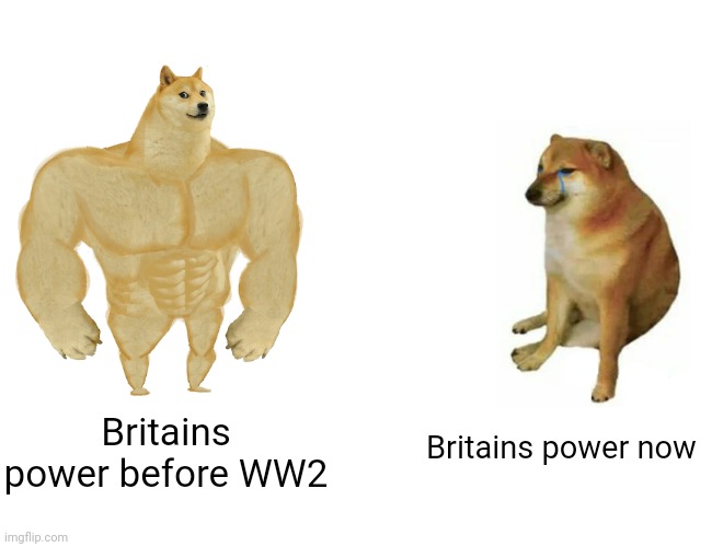 Buff Doge vs. Cheems | Britains power now; Britains power before WW2 | image tagged in memes,buff doge vs cheems | made w/ Imgflip meme maker