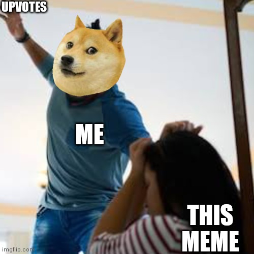 Doge beating a w*man | UPVOTES; ME; THIS MEME | image tagged in doge beating a w man | made w/ Imgflip meme maker