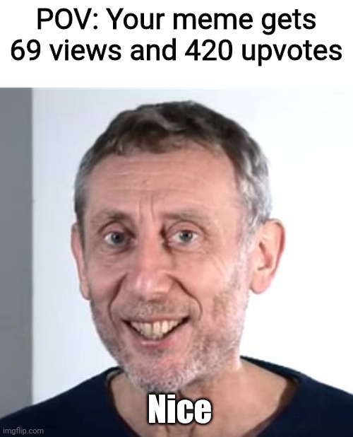Noice | POV: Your meme gets 69 views and 420 upvotes; Nice | image tagged in nice michael rosen,memes,gifs,funny,not really a gif,ur mom gay | made w/ Imgflip meme maker