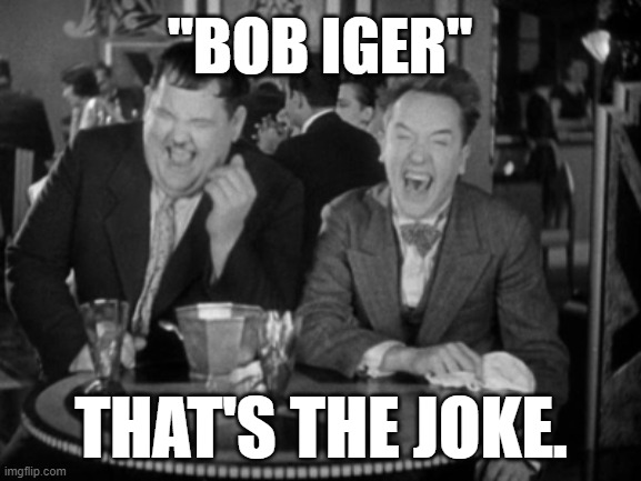 Disney - that's the joke. | "BOB IGER"; THAT'S THE JOKE. | image tagged in laurel hardy laught,memes,funny,disney,joke,iger sucks | made w/ Imgflip meme maker