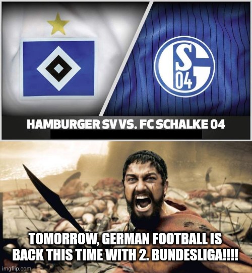 THIS IS AMAZING!!!! | TOMORROW, GERMAN FOOTBALL IS BACK THIS TIME WITH 2. BUNDESLIGA!!!! | image tagged in memes,sparta leonidas,hsv,schalke,germany,futbol | made w/ Imgflip meme maker